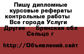 Пишу дипломные курсовые рефераты контрольные работы  - Все города Услуги » Другие   . Брянская обл.,Сельцо г.